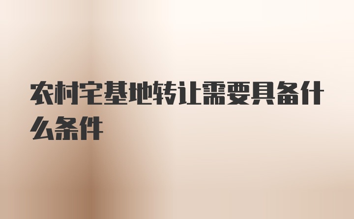 农村宅基地转让需要具备什么条件