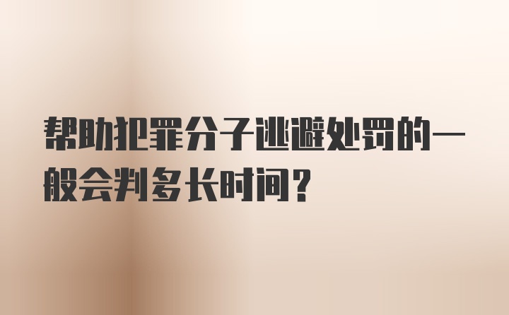 帮助犯罪分子逃避处罚的一般会判多长时间？