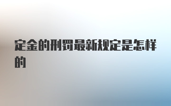 定金的刑罚最新规定是怎样的