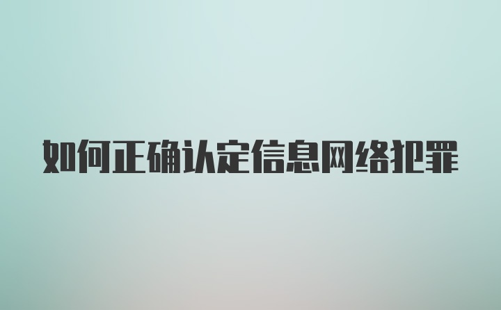 如何正确认定信息网络犯罪