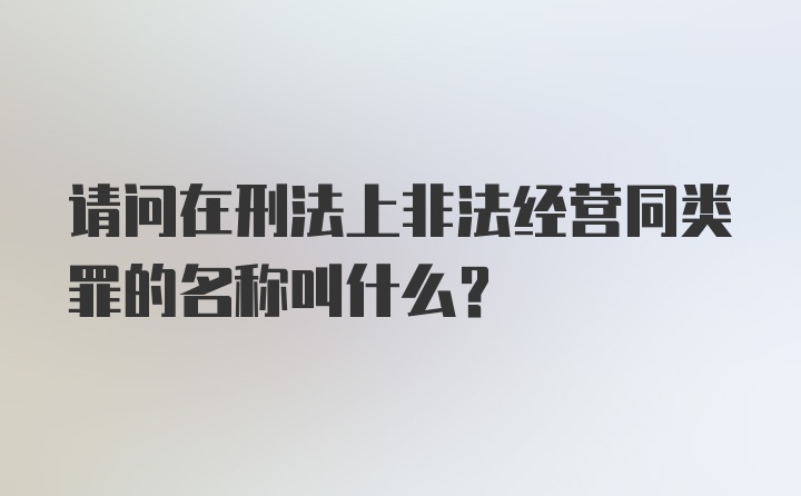 请问在刑法上非法经营同类罪的名称叫什么？