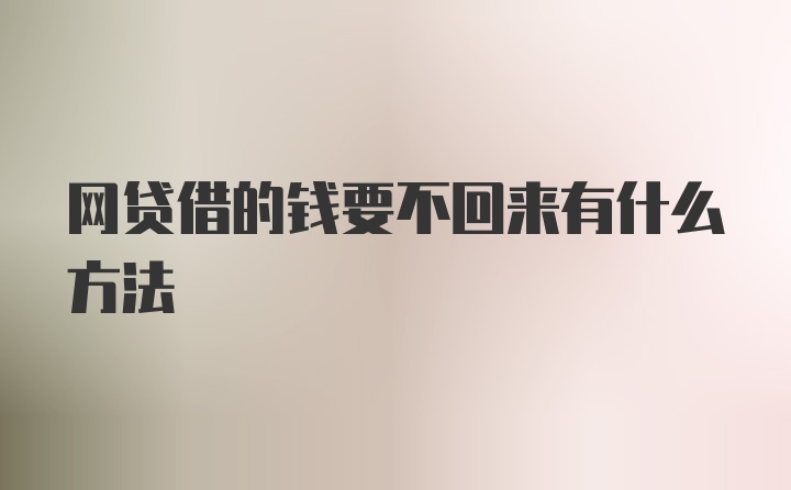 网贷借的钱要不回来有什么方法