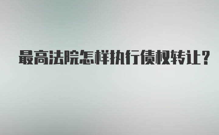 最高法院怎样执行债权转让？