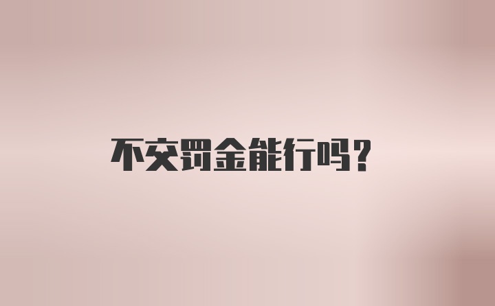 不交罚金能行吗？