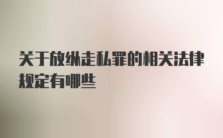 关于放纵走私罪的相关法律规定有哪些