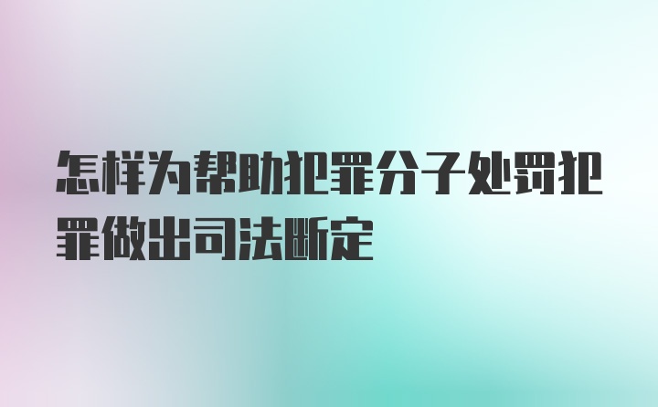 怎样为帮助犯罪分子处罚犯罪做出司法断定