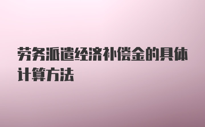 劳务派遣经济补偿金的具体计算方法