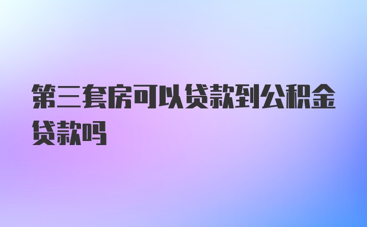 第三套房可以贷款到公积金贷款吗