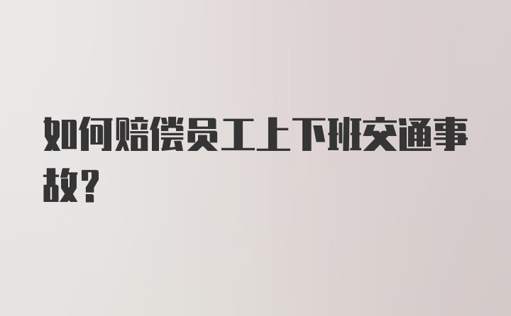 如何赔偿员工上下班交通事故?