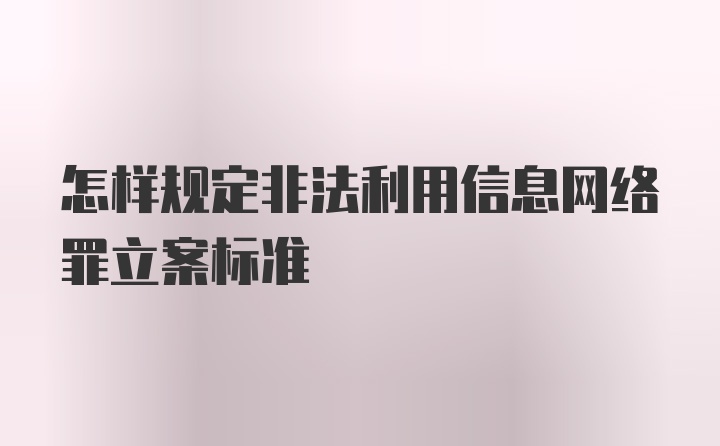 怎样规定非法利用信息网络罪立案标准