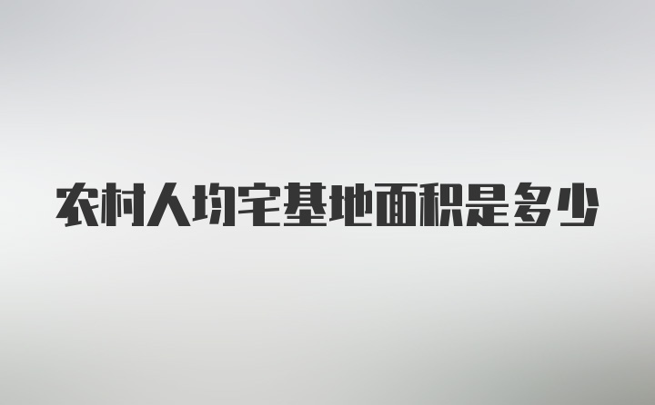 农村人均宅基地面积是多少