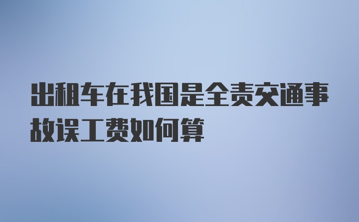 出租车在我国是全责交通事故误工费如何算