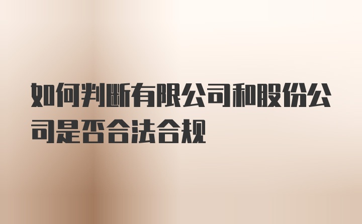 如何判断有限公司和股份公司是否合法合规