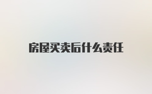 房屋买卖后什么责任