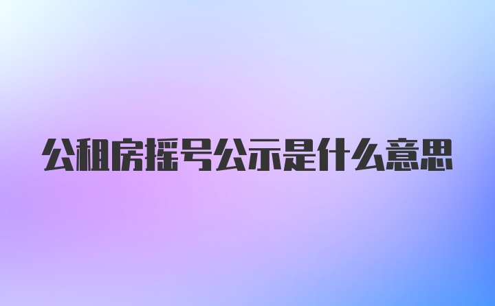 公租房摇号公示是什么意思