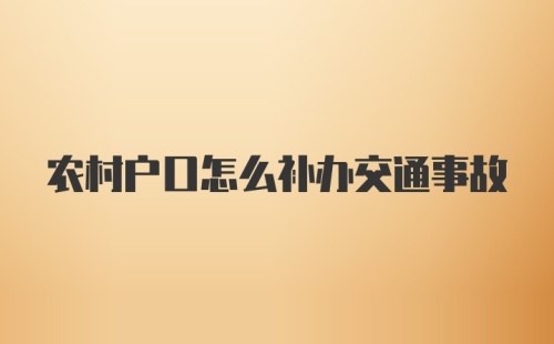 农村户口怎么补办交通事故