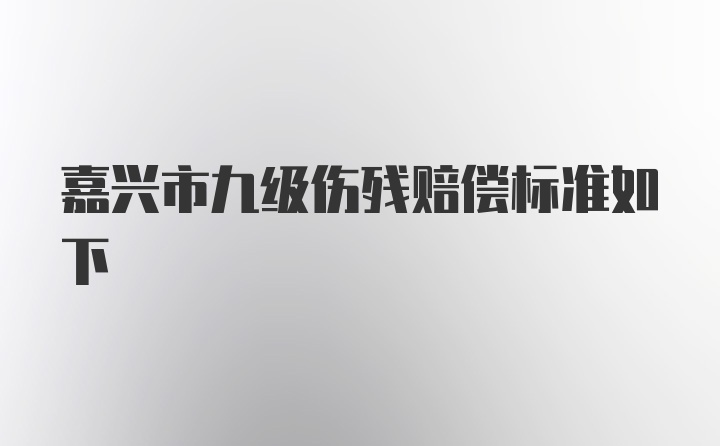 嘉兴市九级伤残赔偿标准如下