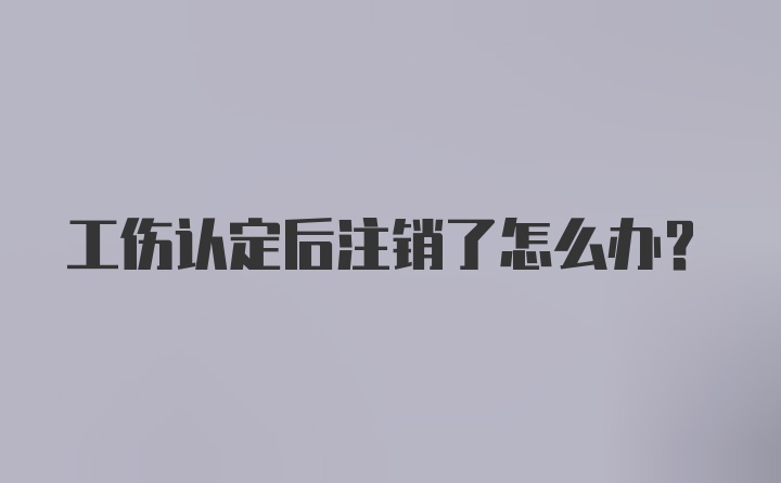 工伤认定后注销了怎么办？