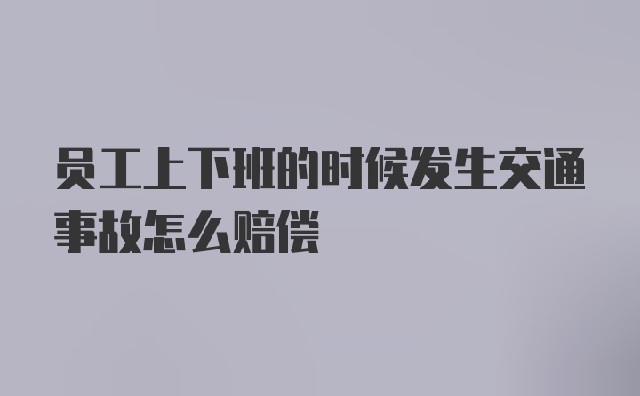 员工上下班的时候发生交通事故怎么赔偿