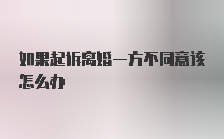 如果起诉离婚一方不同意该怎么办