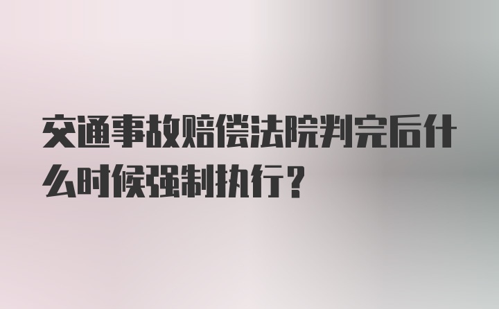 交通事故赔偿法院判完后什么时候强制执行？