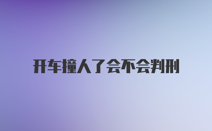 开车撞人了会不会判刑