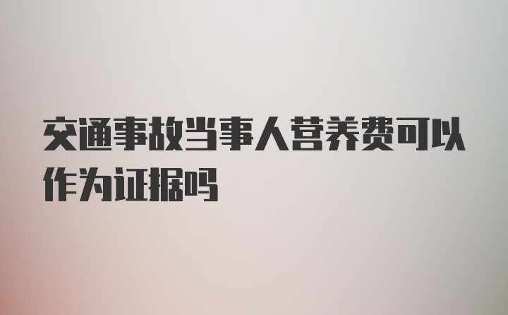 交通事故当事人营养费可以作为证据吗