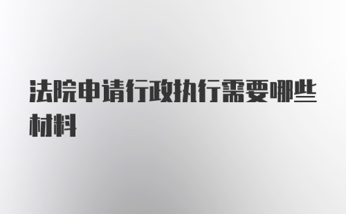 法院申请行政执行需要哪些材料