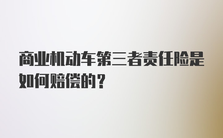 商业机动车第三者责任险是如何赔偿的？