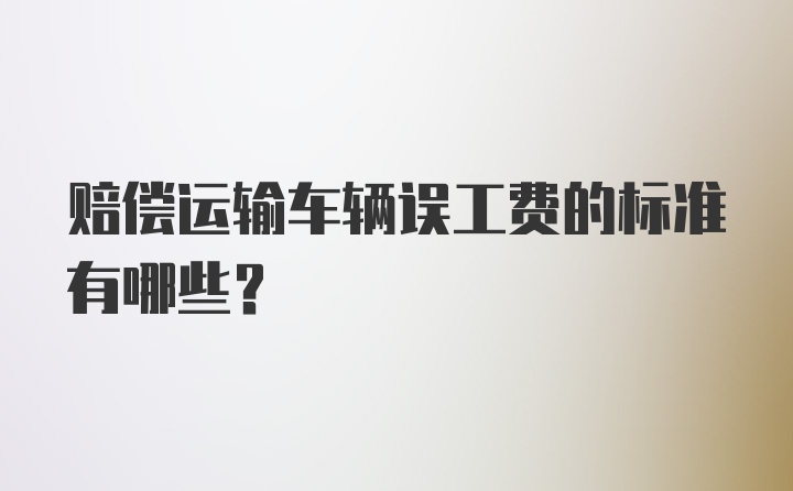 赔偿运输车辆误工费的标准有哪些？