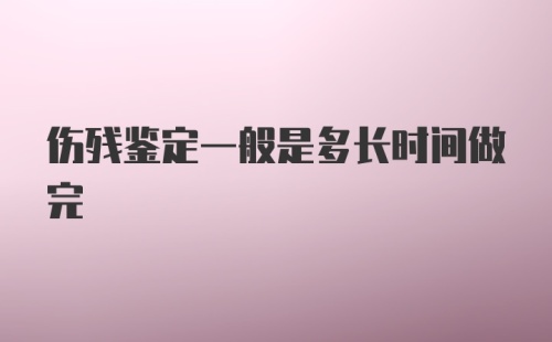 伤残鉴定一般是多长时间做完