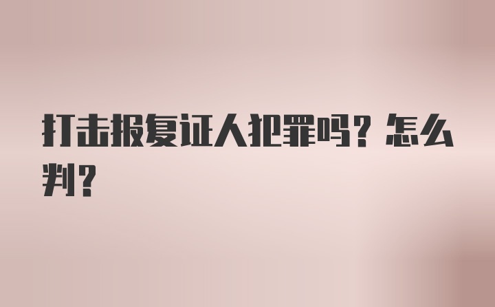 打击报复证人犯罪吗？怎么判？