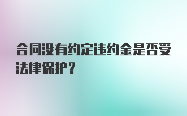 合同没有约定违约金是否受法律保护？