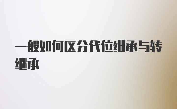 一般如何区分代位继承与转继承