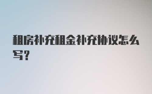 租房补充租金补充协议怎么写？