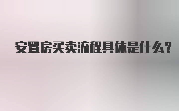 安置房买卖流程具体是什么？