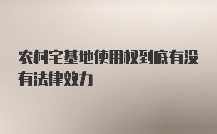 农村宅基地使用权到底有没有法律效力