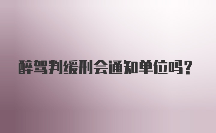 醉驾判缓刑会通知单位吗？