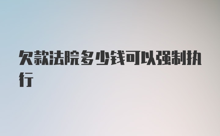 欠款法院多少钱可以强制执行