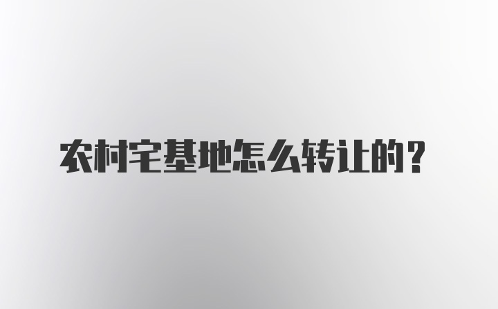 农村宅基地怎么转让的？