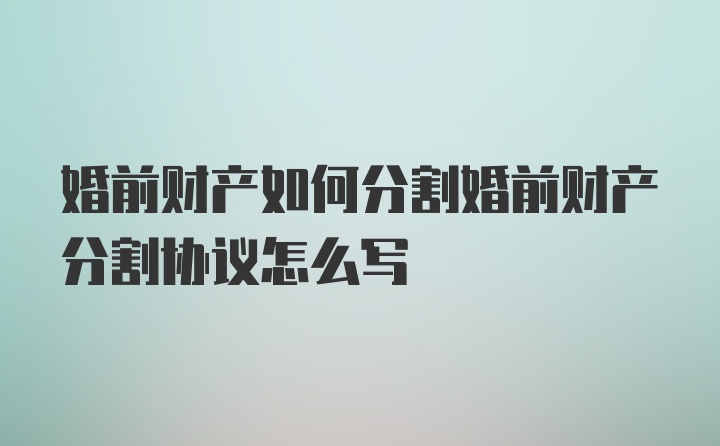 婚前财产如何分割婚前财产分割协议怎么写