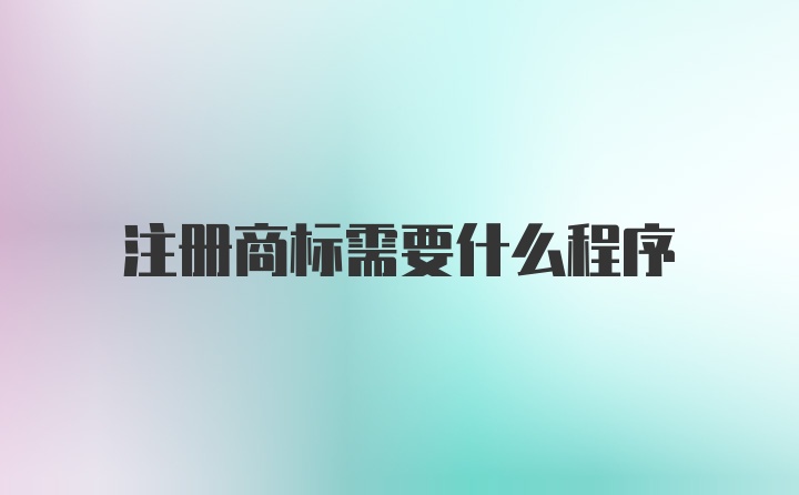 注册商标需要什么程序