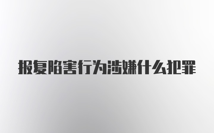 报复陷害行为涉嫌什么犯罪