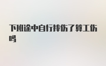 下班途中自行摔伤了算工伤吗