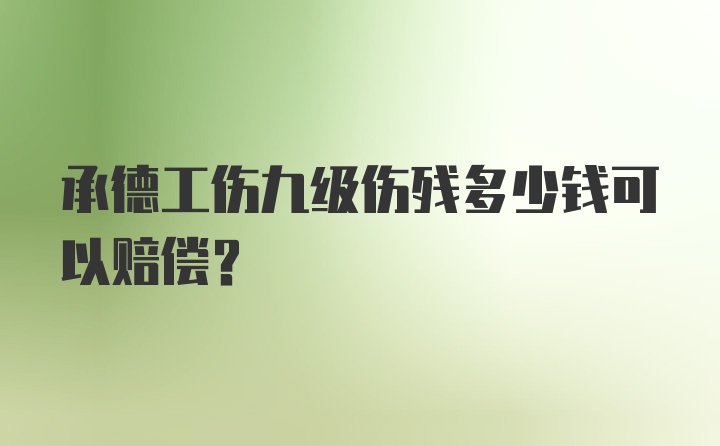 承德工伤九级伤残多少钱可以赔偿?