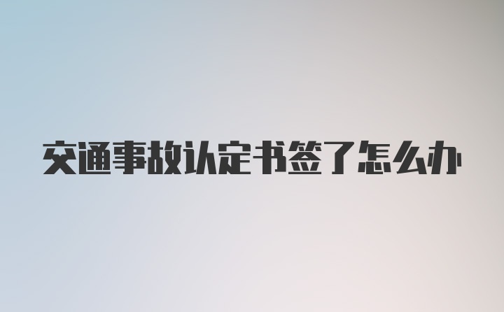 交通事故认定书签了怎么办