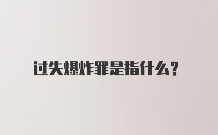 过失爆炸罪是指什么？