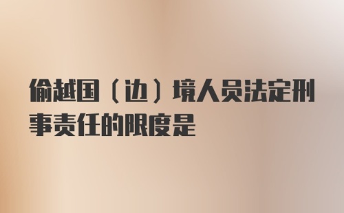 偷越国(边)境人员法定刑事责任的限度是