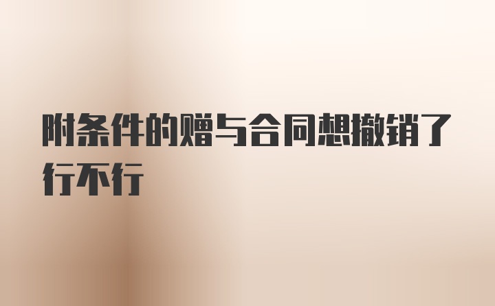 附条件的赠与合同想撤销了行不行