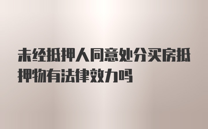 未经抵押人同意处分买房抵押物有法律效力吗